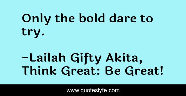 Only the bold dare to try.