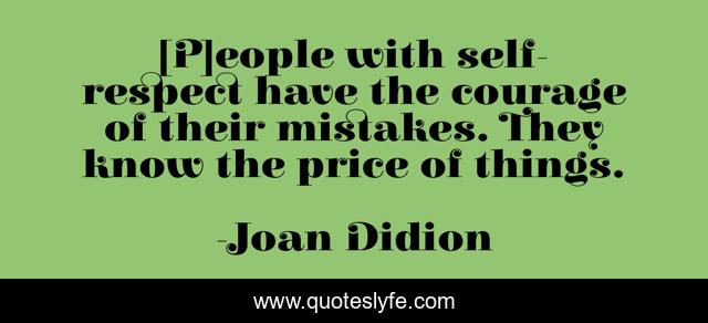 [P]eople with self-respect have the courage of their mistakes. They know the price of things.