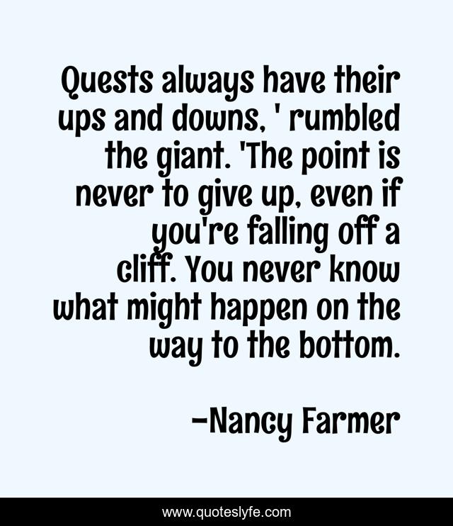 Quests always have their ups and downs, ' rumbled the giant. 'The point is never to give up, even if you're falling off a cliff. You never know what might happen on the way to the bottom.