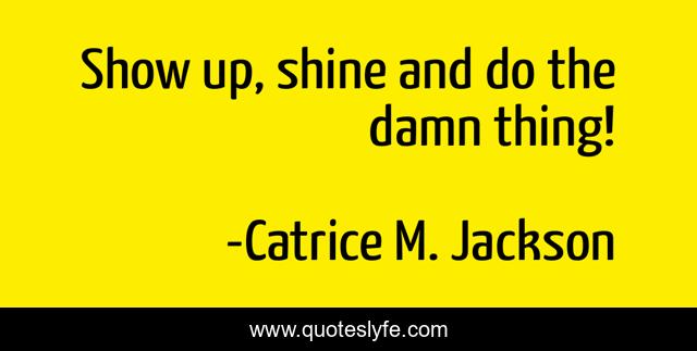 Show up, shine and do the damn thing!