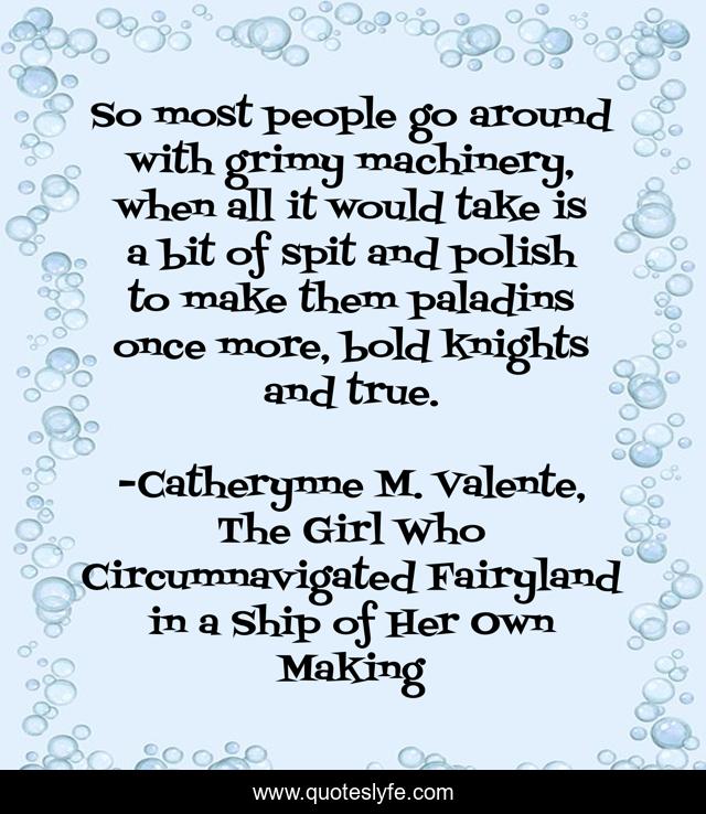 So most people go around with grimy machinery, when all it would take is a bit of spit and polish to make them paladins once more, bold knights and true.
