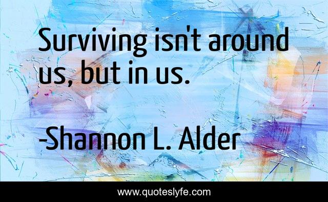 Surviving isn't around us, but in us.