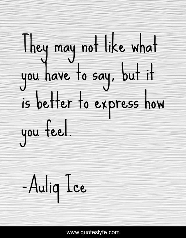 They may not like what you have to say, but it is better to express how you feel.