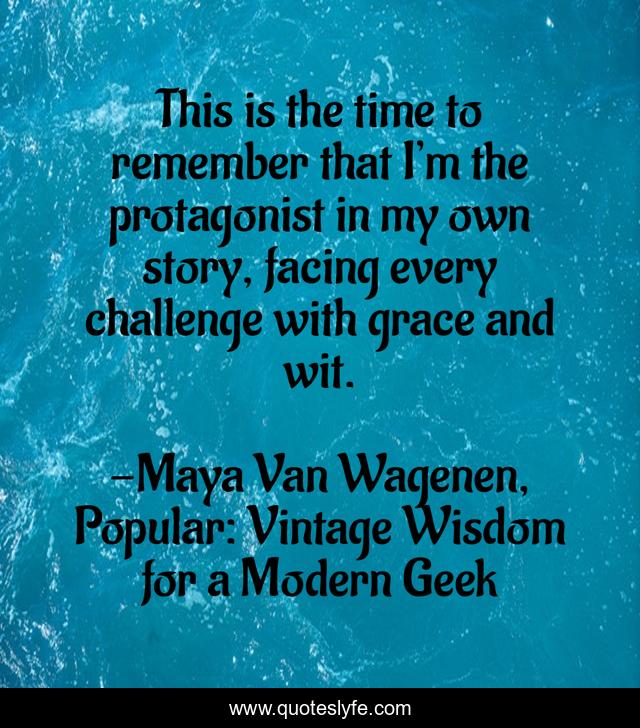 This is the time to remember that I’m the protagonist in my own story, facing every challenge with grace and wit.