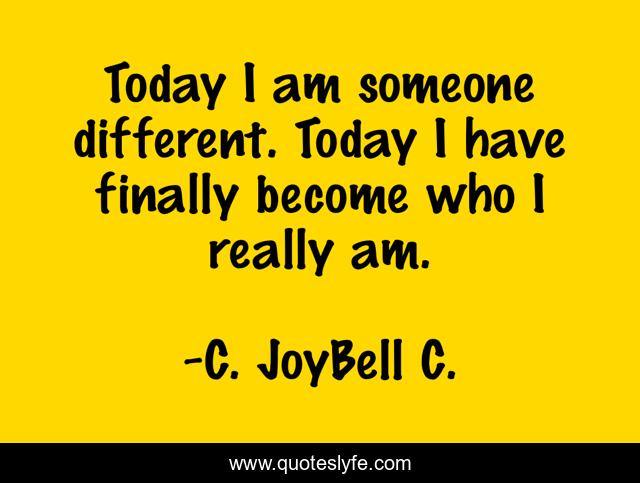 Today I am someone different. Today I have finally become who I really am.