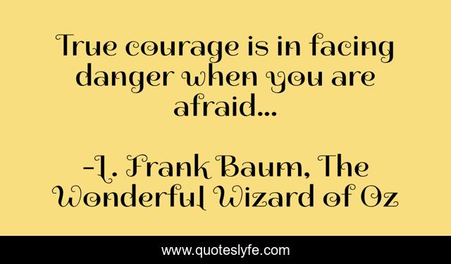 True courage is in facing danger when you are afraid...