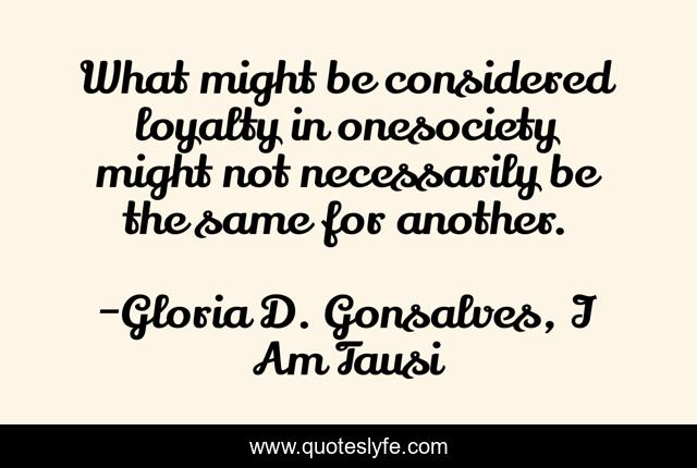 What might be considered loyalty in onesociety might not necessarily be the same for another.