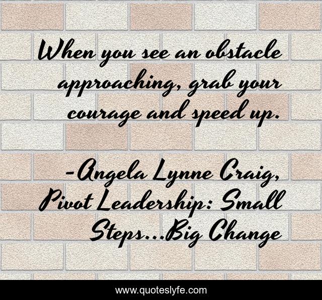 When you see an obstacle approaching, grab your courage and speed up.