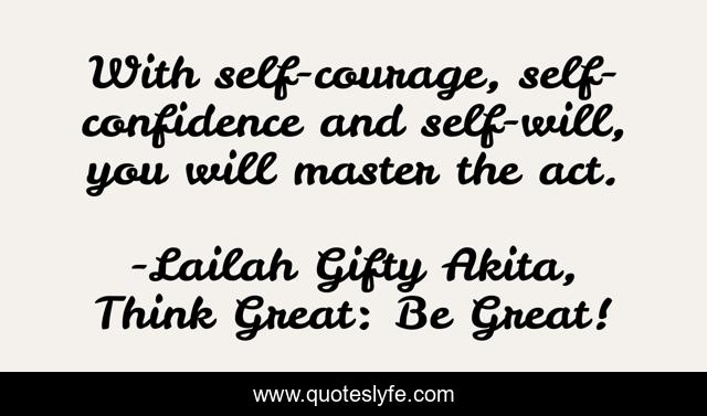 With self-courage, self-confidence and self-will, you will master the act.