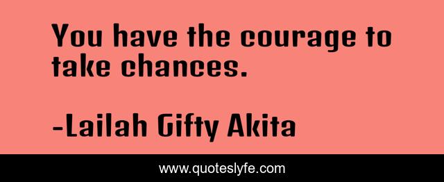 You have the courage to take chances.
