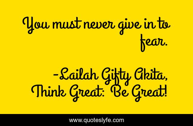You must never give in to fear.