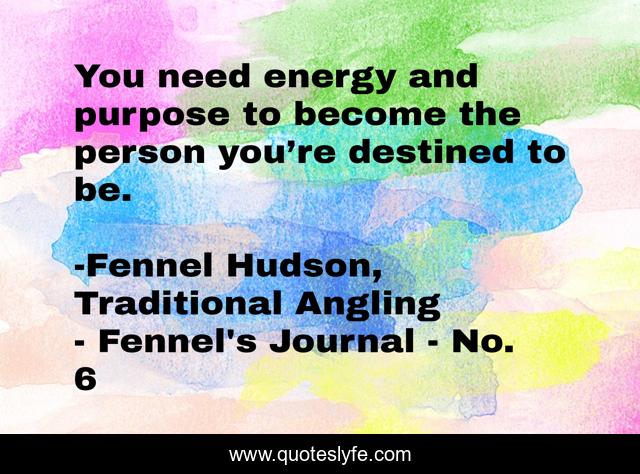 You need energy and purpose to become the person you’re destined to be.