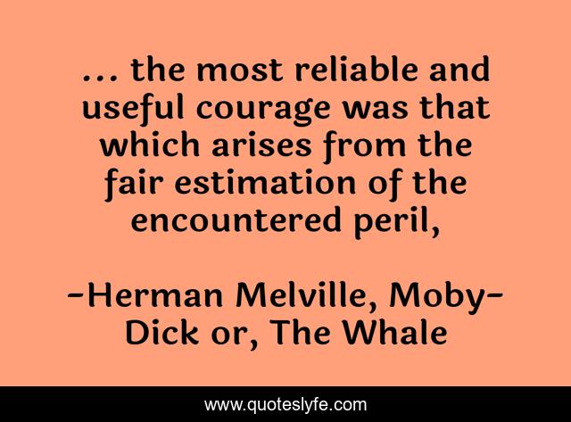 ... the most reliable and useful courage was that which arises from the fair estimation of the encountered peril, 