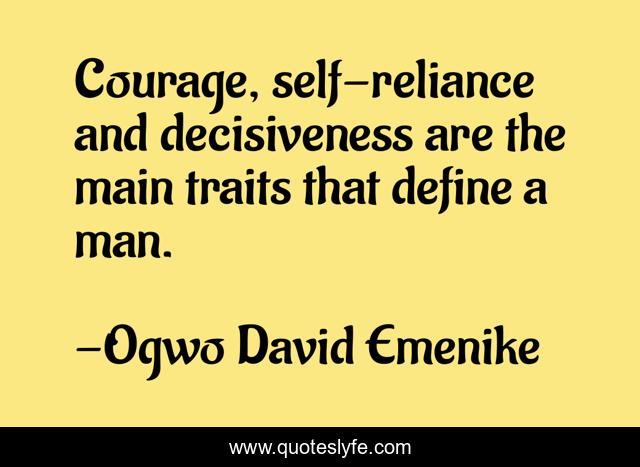 Courage, self-reliance and decisiveness are the main traits that define a man.