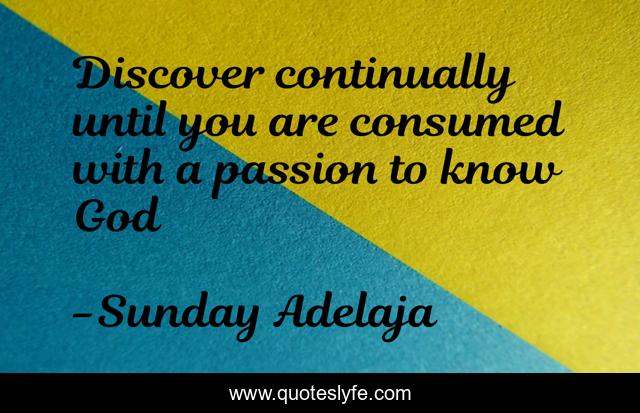Discover continually until you are consumed with a passion to know God