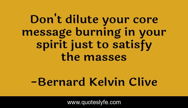 Don't dilute your core message burning in your spirit just to satisfy the masses