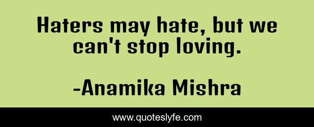 Haters may hate, but we can't stop loving.