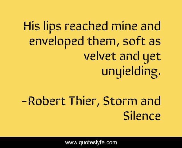 His lips reached mine and enveloped them, soft as velvet and yet unyielding.