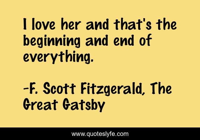 I Love Her And That S The Beginning And End Of Everything Quote By F Scott Fitzgerald The Great Gatsby Quoteslyfe