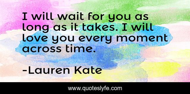 I will wait for you as long as it takes. I will love you every moment across time.