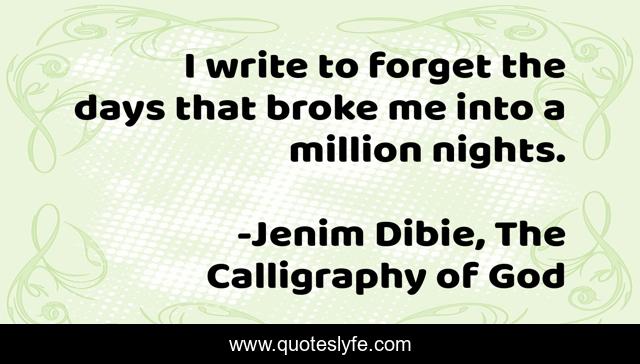 I write to forget the days that broke me into a million nights.