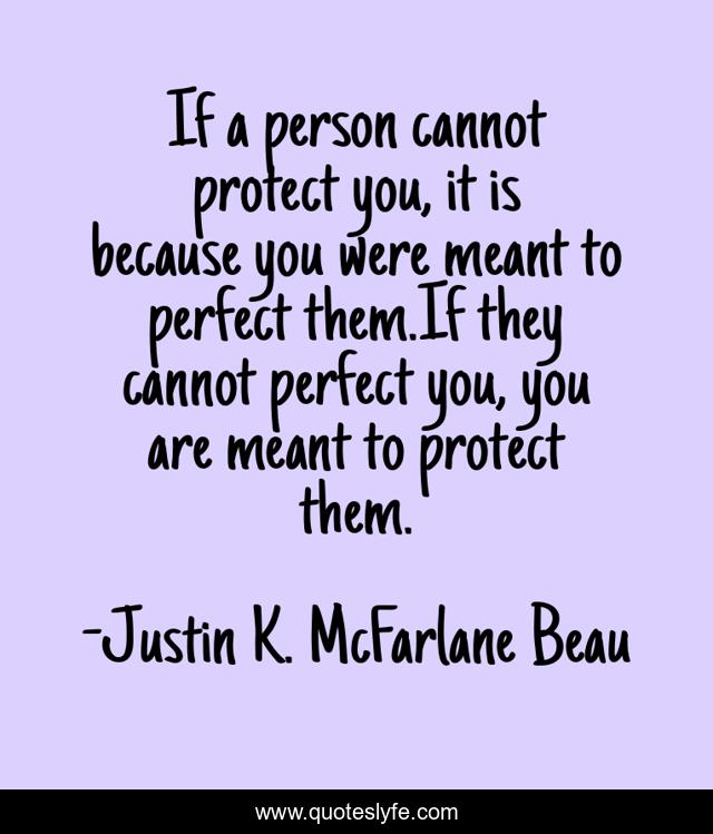 If a person cannot protect you, it is because you were meant to perfect them.If they cannot perfect you, you are meant to protect them.