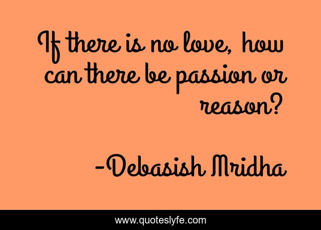 If there is no love, how can there be passion or reason?
