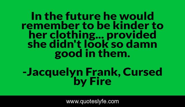 In the future he would remember to be kinder to her clothing... provided she didn't look so damn good in them.