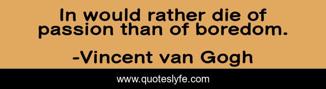 In would rather die of passion than of boredom.