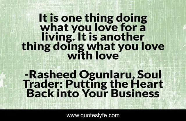 It is one thing doing what you love for a living. It is another thing doing what you love with love