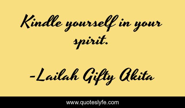 Kindle yourself in your spirit.