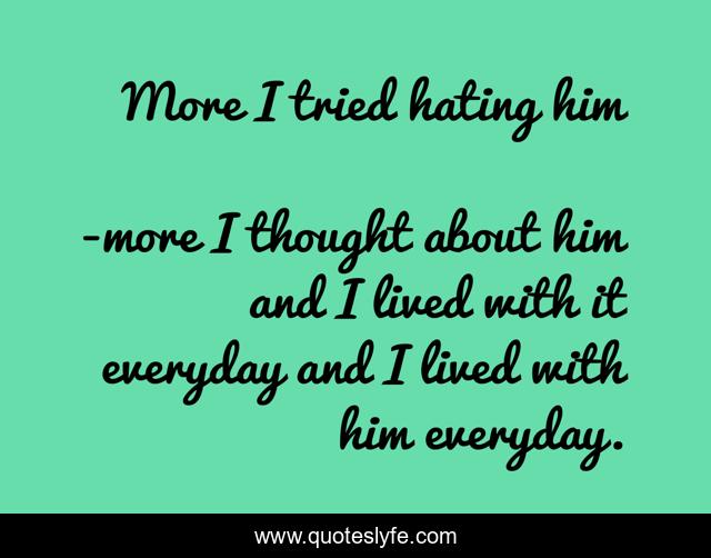 More I tried hating him