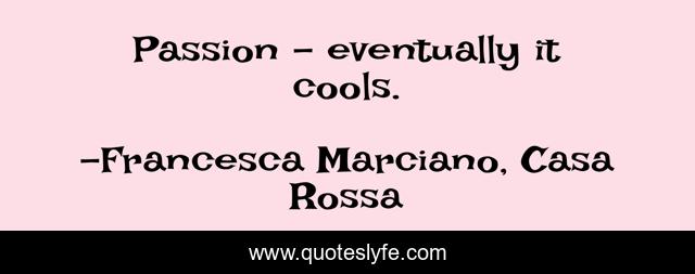 Passion - eventually it cools.