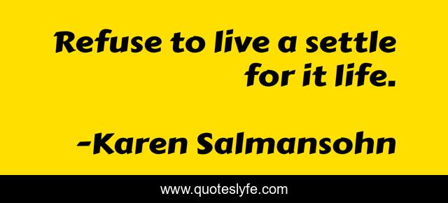 Refuse to live a settle for it life.
