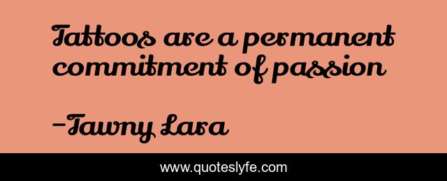 Tattoos are a permanent commitment of passion