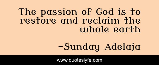 The passion of God is to restore and reclaim the whole earth