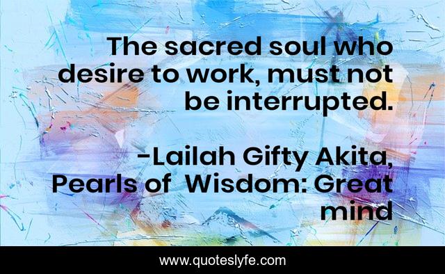 The sacred soul who desire to work, must not be interrupted.