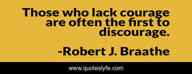 Those who lack courage are often the first to discourage.