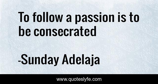 To follow a passion is to be consecrated