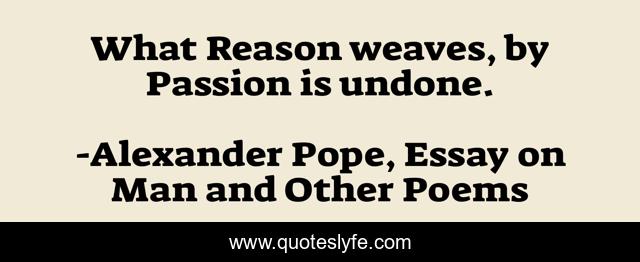 What Reason weaves, by Passion is undone.