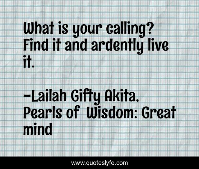 What is your calling? Find it and ardently live it.