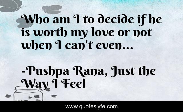 Who am I to decide if he is worth my love or not when I can't even...
