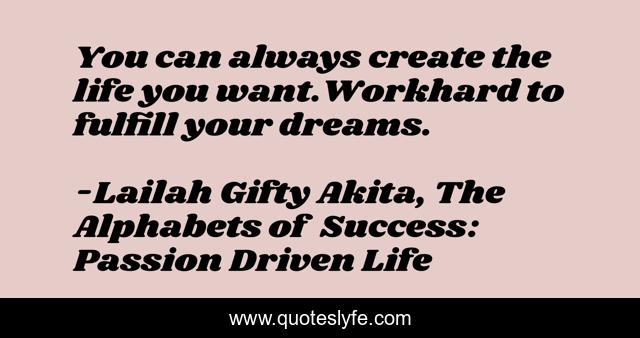 You can always create the life you want.Workhard to fulfill your dreams.