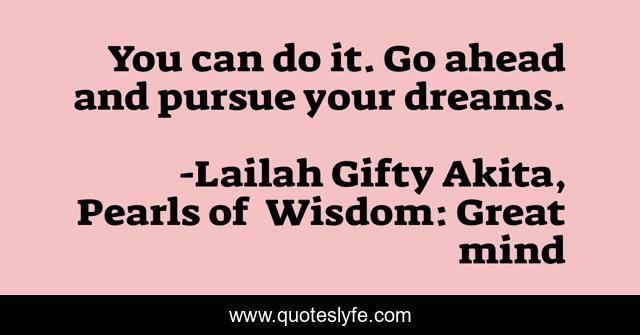 You can do it. Go ahead and pursue your dreams.