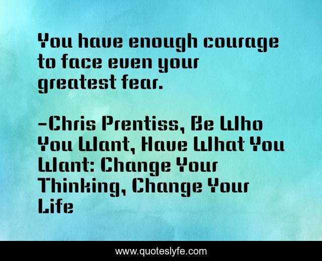 You have enough courage to face even your greatest fear.