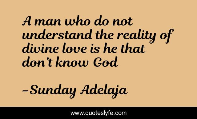 A man who do not understand the reality of divine love is he that don’t know God