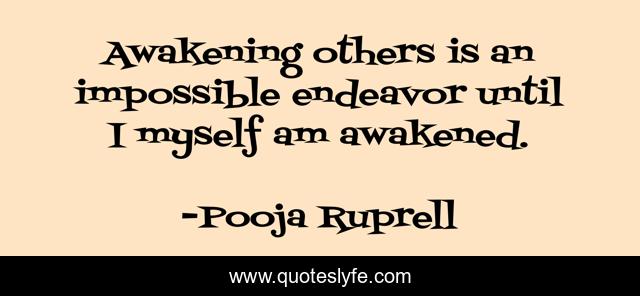 Awakening others is an impossible endeavor until I myself am awakened.