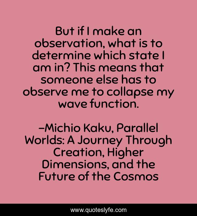 But if I make an observation, what is to determine which state I am in? This means that someone else has to observe me to collapse my wave function.