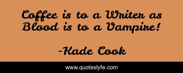 Coffee is to a Writer as Blood is to a Vampire!
