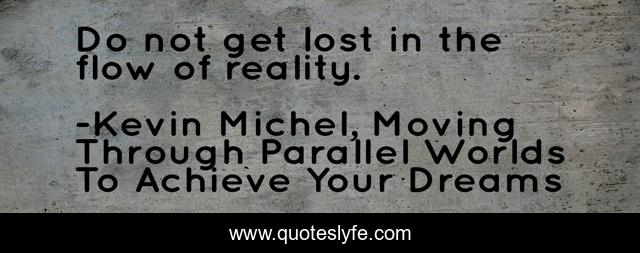 Do not get lost in the flow of reality.